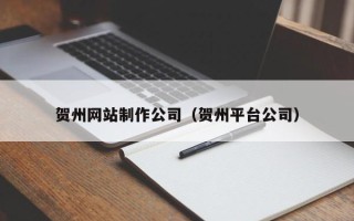 海安贺州网站制作公司（贺州平台公司）
